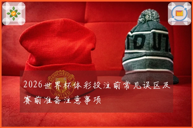 2026世界杯体彩投注前常见误区及赛前准备注意事项