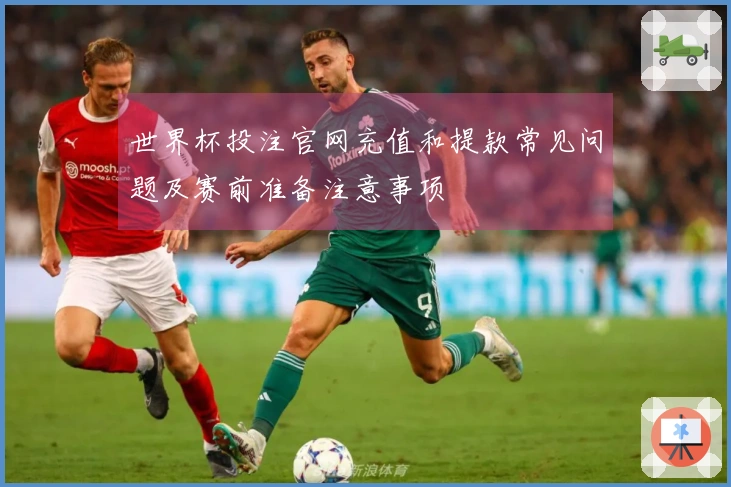 世界杯投注官网充值和提款常见问题及赛前准备注意事项