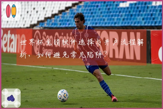 世界杯竞猜软件选择与开户流程解析，如何避免常见陷阱？