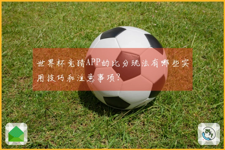 世界杯竞猜APP的比分玩法有哪些实用技巧和注意事项？