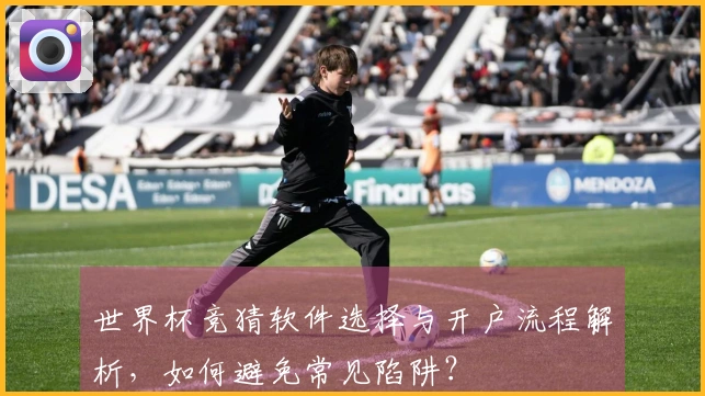 世界杯竞猜软件选择与开户流程解析，如何避免常见陷阱？