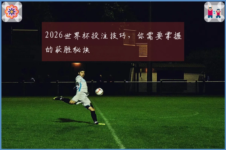 2026世界杯投注技巧，你需要掌握的获胜秘诀