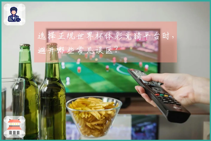 选择正规世界杯体彩竞猜平台时,避开哪些常见误区?