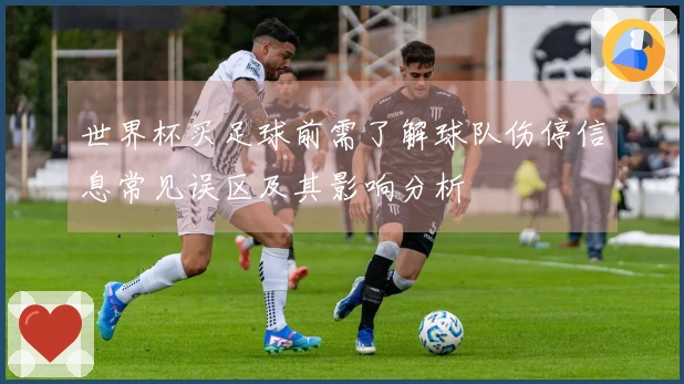 世界杯买足球前需了解球队伤停信息常见误区及其影响分析