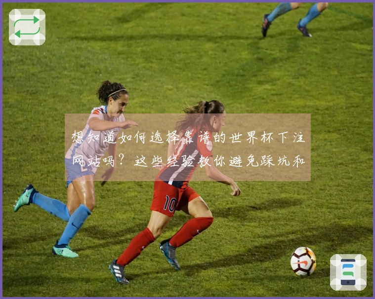想知道如何选择靠谱的世界杯下注网站吗？这些经验教你避免踩坑和常见问题。