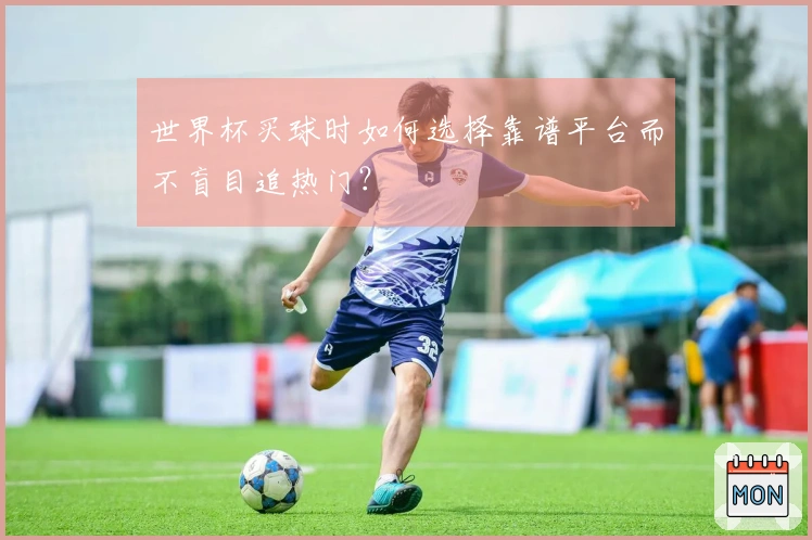 世界杯买球时如何选择靠谱平台而不盲目追热门？