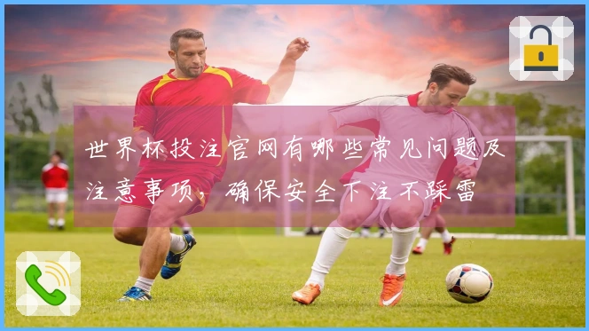 世界杯投注官网有哪些常见问题及注意事项，确保安全下注不踩雷