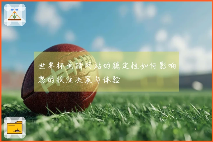 世界杯竞猜网站的稳定性如何影响您的投注决策与体验