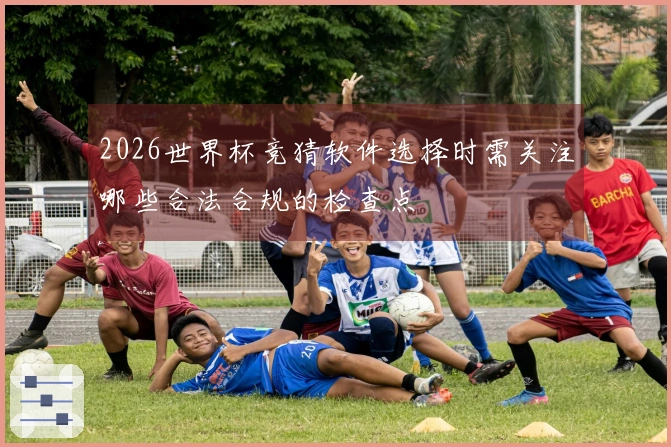 2026世界杯竞猜软件选择时需关注哪些合法合规的检查点