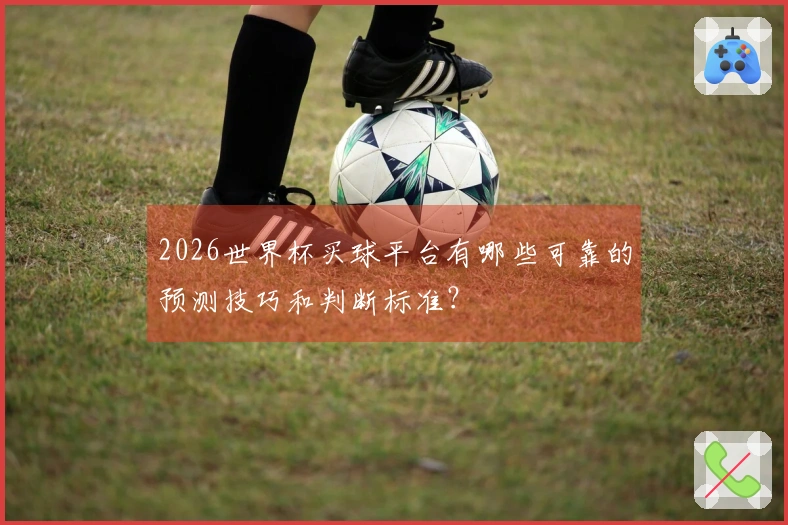 2026世界杯买球平台有哪些可靠的预测技巧和判断标准？