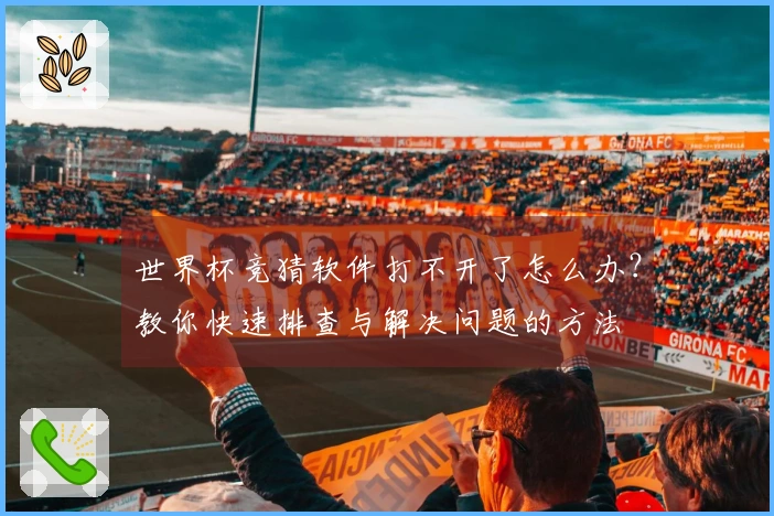 世界杯竞猜软件打不开了怎么办？教你快速排查与解决问题的方法