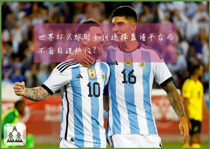 世界杯买球时如何选择靠谱平台而不盲目追热门？