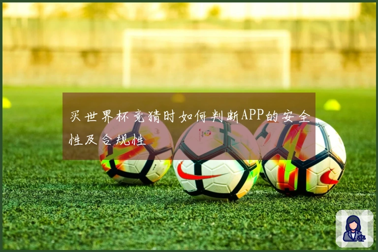 买世界杯竞猜时如何判断APP的安全性及合规性