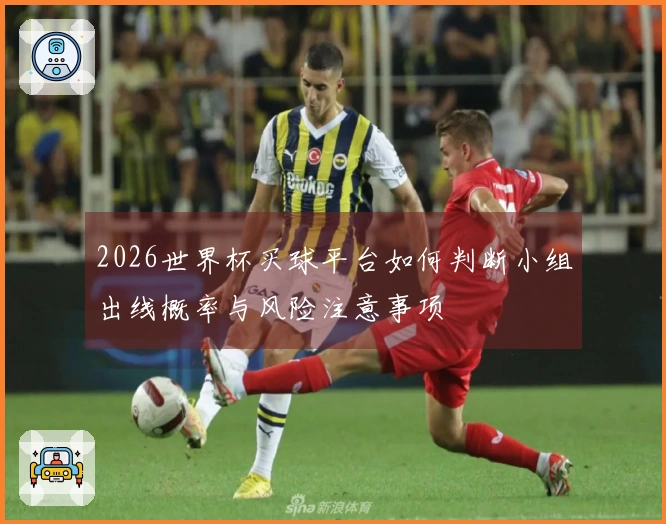 2026世界杯买球平台如何判断小组出线概率与风险注意事项