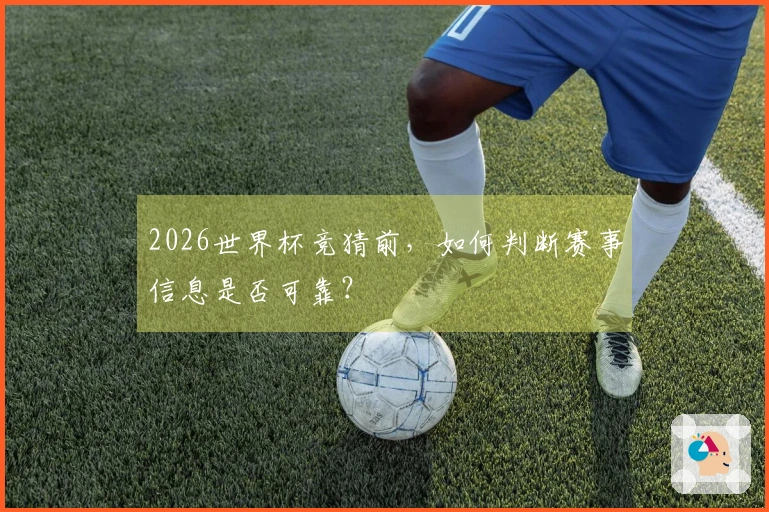2026世界杯竞猜前，如何判断赛事信息是否可靠？