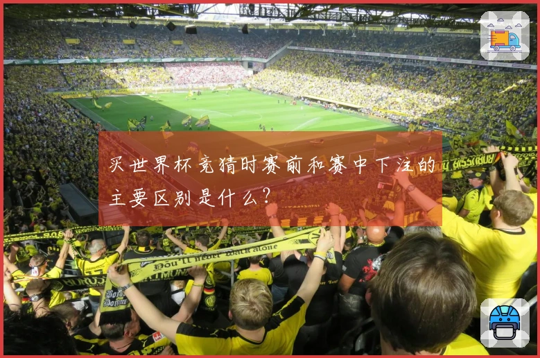 买世界杯竞猜时赛前和赛中下注的主要区别是什么？