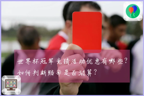 世界杯冠军竞猜活动优惠有哪些？如何判断赔率是否划算？